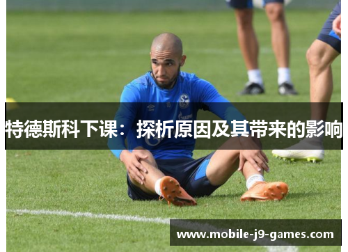 特德斯科下课：探析原因及其带来的影响