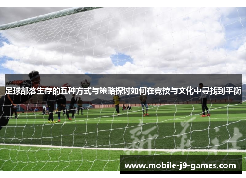 足球部落生存的五种方式与策略探讨如何在竞技与文化中寻找到平衡