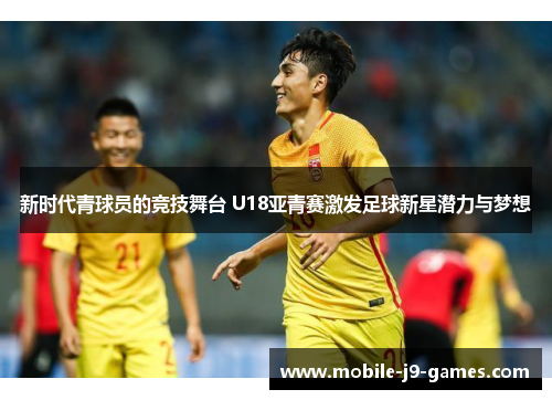 新时代青球员的竞技舞台 U18亚青赛激发足球新星潜力与梦想