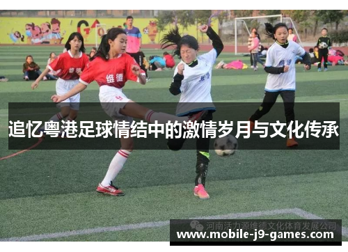 追忆粤港足球情结中的激情岁月与文化传承