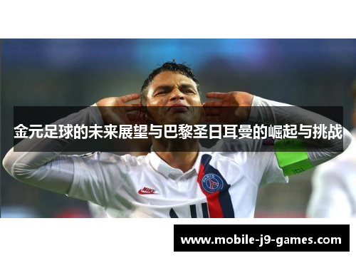 金元足球的未来展望与巴黎圣日耳曼的崛起与挑战