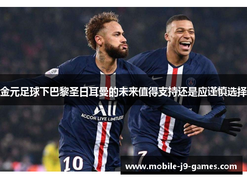金元足球下巴黎圣日耳曼的未来值得支持还是应谨慎选择