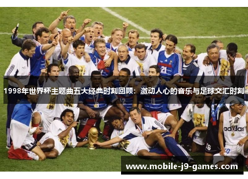 1998年世界杯主题曲五大经典时刻回顾：激动人心的音乐与足球交汇时刻