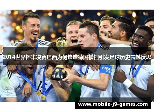 2014世界杯半决赛巴西为何惨遭德国横扫引发足球历史震撼反思