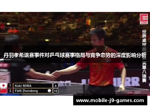 丹羽孝希退赛事件对乒乓球赛事格局与竞争态势的深度影响分析