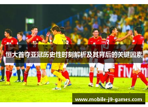 恒大首夺亚冠历史性时刻解析及其背后的关键因素