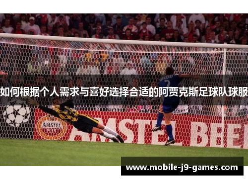 如何根据个人需求与喜好选择合适的阿贾克斯足球队球服