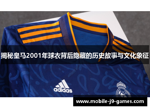 揭秘皇马2001年球衣背后隐藏的历史故事与文化象征