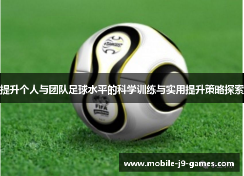 提升个人与团队足球水平的科学训练与实用提升策略探索