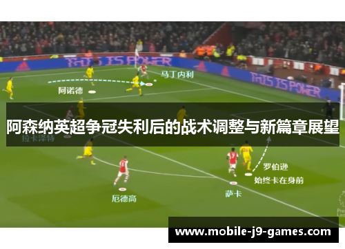 阿森纳英超争冠失利后的战术调整与新篇章展望