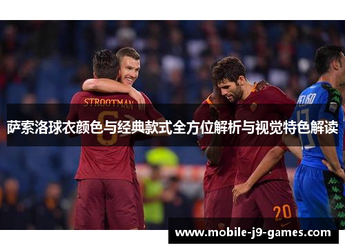 萨索洛球衣颜色与经典款式全方位解析与视觉特色解读
