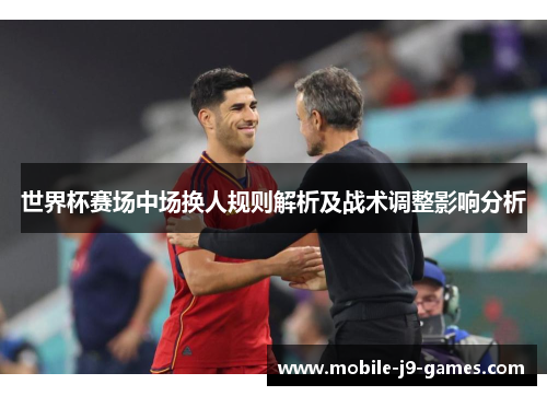 世界杯赛场中场换人规则解析及战术调整影响分析