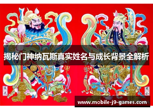 揭秘门神纳瓦斯真实姓名与成长背景全解析