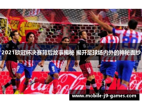 2021欧冠杯决赛背后故事揭秘 揭开足球场内外的神秘面纱