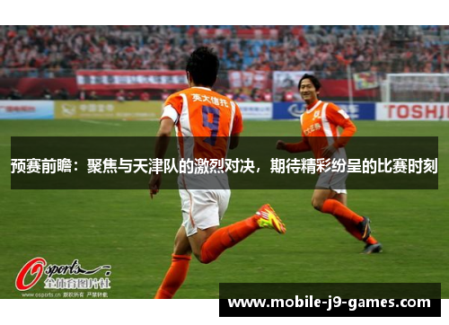 预赛前瞻：聚焦与天津队的激烈对决，期待精彩纷呈的比赛时刻