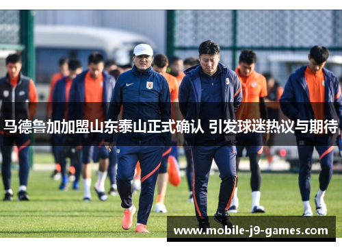 马德鲁加加盟山东泰山正式确认 引发球迷热议与期待