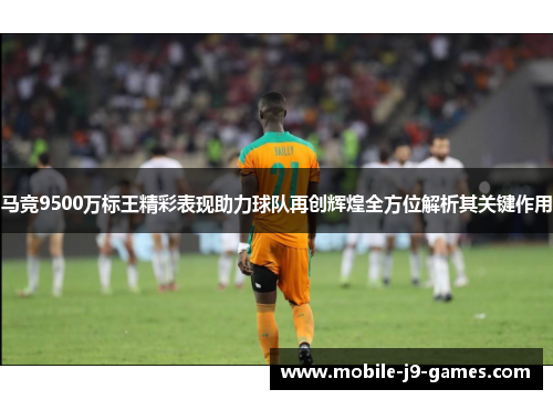 马竞9500万标王精彩表现助力球队再创辉煌全方位解析其关键作用