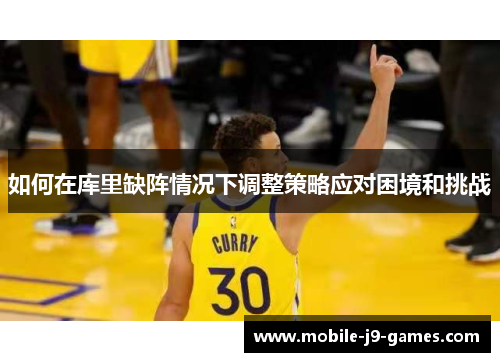 如何在库里缺阵情况下调整策略应对困境和挑战