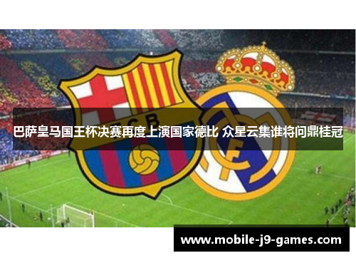 巴萨皇马国王杯决赛再度上演国家德比 众星云集谁将问鼎桂冠