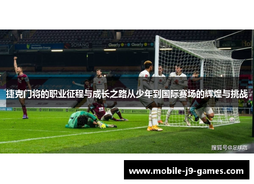 捷克门将的职业征程与成长之路从少年到国际赛场的辉煌与挑战