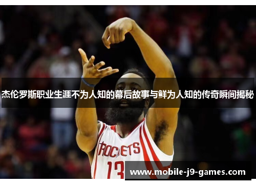 杰伦罗斯职业生涯不为人知的幕后故事与鲜为人知的传奇瞬间揭秘