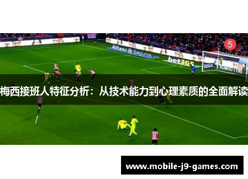 梅西接班人特征分析：从技术能力到心理素质的全面解读