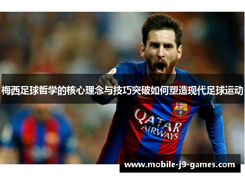 梅西足球哲学的核心理念与技巧突破如何塑造现代足球运动