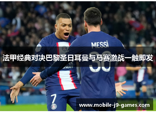法甲经典对决巴黎圣日耳曼与马赛激战一触即发