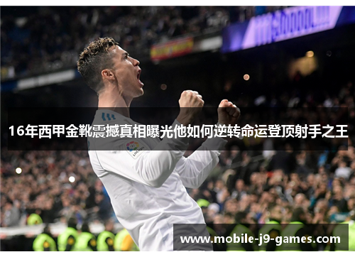 16年西甲金靴震撼真相曝光他如何逆转命运登顶射手之王