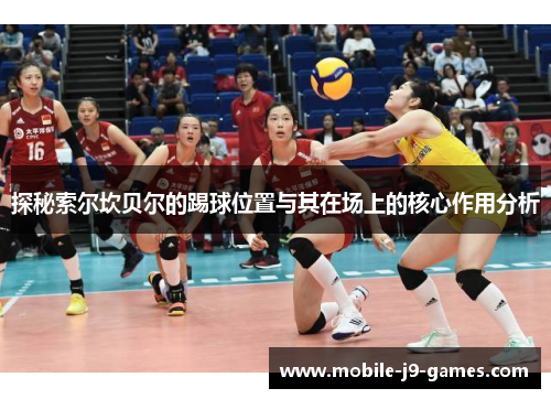 探秘索尔坎贝尔的踢球位置与其在场上的核心作用分析