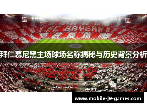 拜仁慕尼黑主场球场名称揭秘与历史背景分析