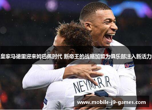 皇家马德里迎来姆巴佩时代 新帝王的战略加盟为俱乐部注入新活力