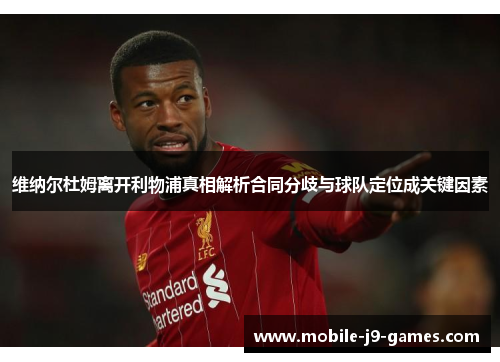 维纳尔杜姆离开利物浦真相解析合同分歧与球队定位成关键因素