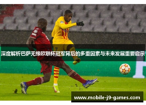深度解析巴萨无缘欧联杯冠军背后的多重因素与未来发展重要启示