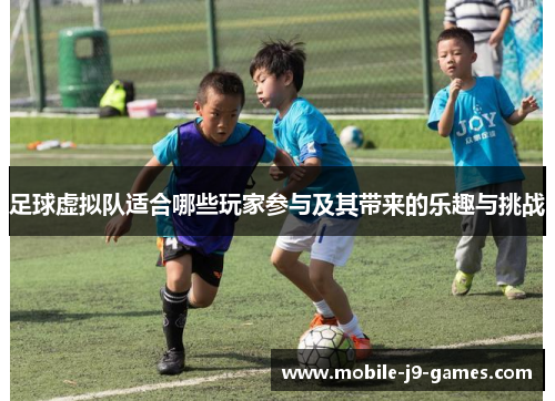 足球虚拟队适合哪些玩家参与及其带来的乐趣与挑战