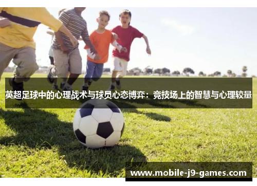 英超足球中的心理战术与球员心态博弈：竞技场上的智慧与心理较量