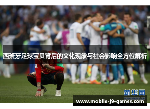 西班牙足球宝贝背后的文化现象与社会影响全方位解析