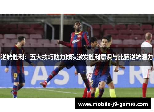 逆转胜利：五大技巧助力球队激发胜利意识与比赛逆转潜力