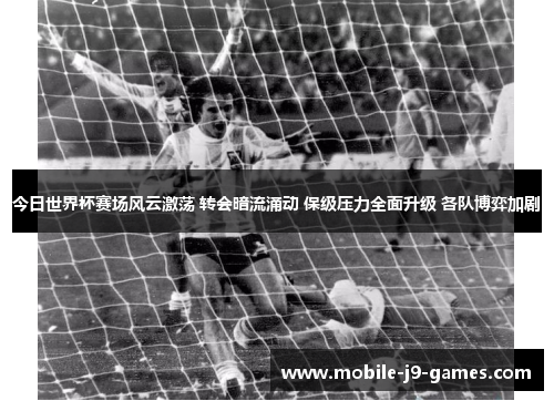 今日世界杯赛场风云激荡 转会暗流涌动 保级压力全面升级 各队博弈加剧