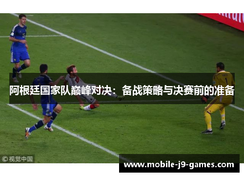 阿根廷国家队巅峰对决：备战策略与决赛前的准备