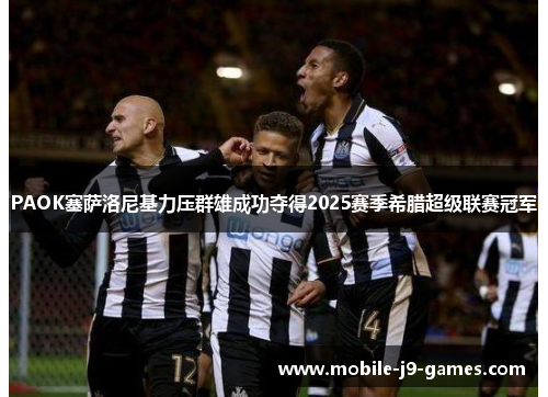 PAOK塞萨洛尼基力压群雄成功夺得2025赛季希腊超级联赛冠军