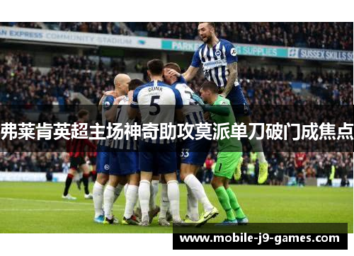 弗莱肯英超主场神奇助攻莫派单刀破门成焦点