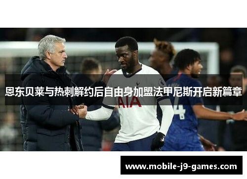 恩东贝莱与热刺解约后自由身加盟法甲尼斯开启新篇章