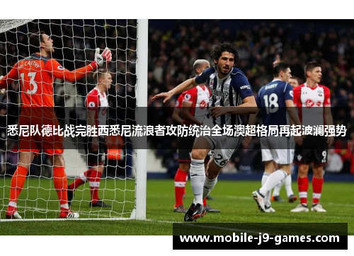 悉尼队德比战完胜西悉尼流浪者攻防统治全场澳超格局再起波澜强势