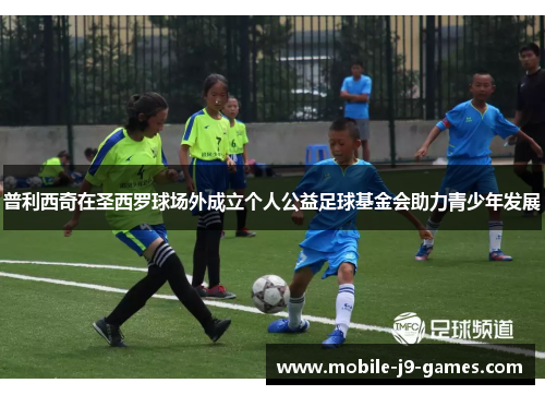 普利西奇在圣西罗球场外成立个人公益足球基金会助力青少年发展