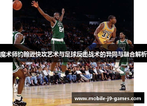 魔术师约翰逊快攻艺术与足球反击战术的异同与融合解析